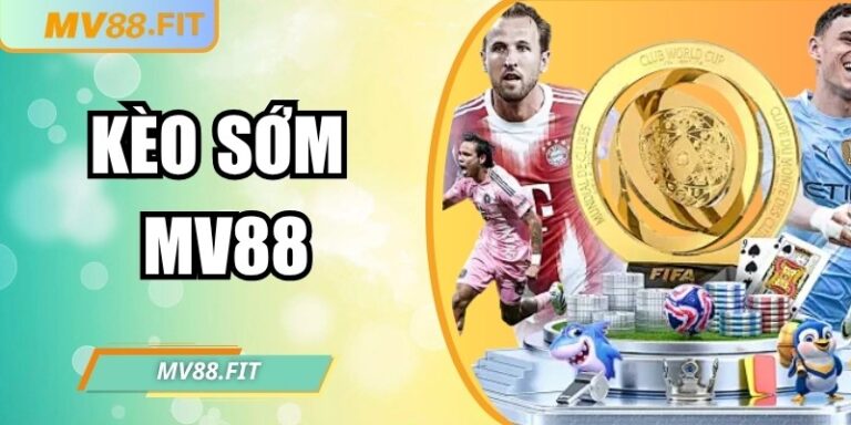 Kèo sớm MV88 – Bí quyết nắm bắt cơ hội và tối ưu lợi nhuận